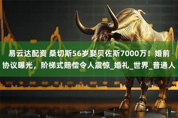 易云达配资 桑切斯56岁娶贝佐斯7000万！婚前协议曝光，阶梯式赔偿令人震惊_婚礼_世界_普通人