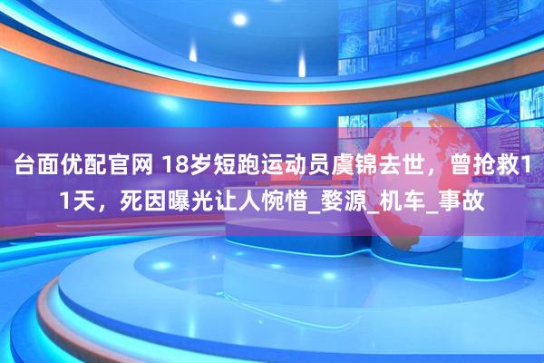 台面优配官网 18岁短跑运动员虞锦去世,曾抢救11天,死因曝光让人惋惜_婺源_机车_事故