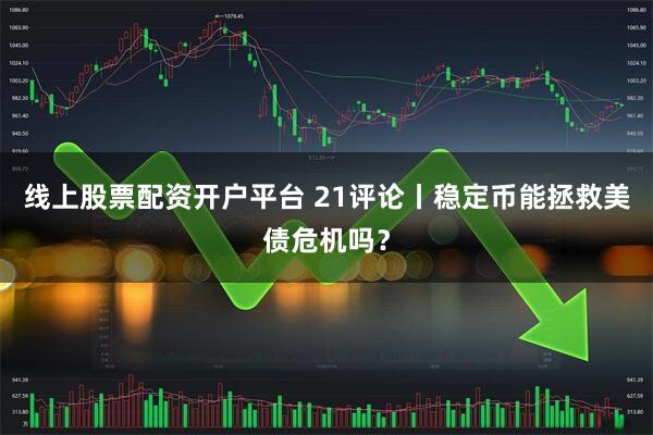 线上股票配资开户平台 21评论丨稳定币能拯救美债危机吗?