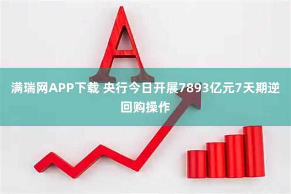 满瑞网APP下载 央行今日开展7893亿元7天期逆回购操作