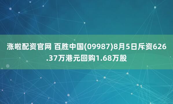 涨啦配资官网 百胜中国(09987)8月5日斥资626.37万港元回购1.68万股