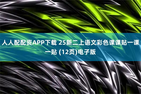人人配配资APP下载 25新二上语文彩色课课贴一课一贴 (12页)电子版