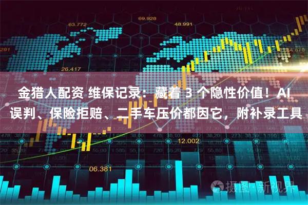 金猎人配资 维保记录：藏着 3 个隐性价值！AI 误判、保险拒赔、二手车压价都因它，附补录工具
