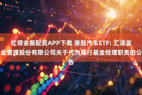 红领金服配资APP下载 港股汽车ETF: 汇添富基金管理股份有限公司关于代为履行基金经理职责的公告