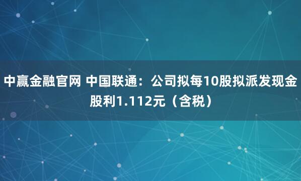 中赢金融官网 中国联通：公司拟每10股拟派发现金股利1.112元（含税）