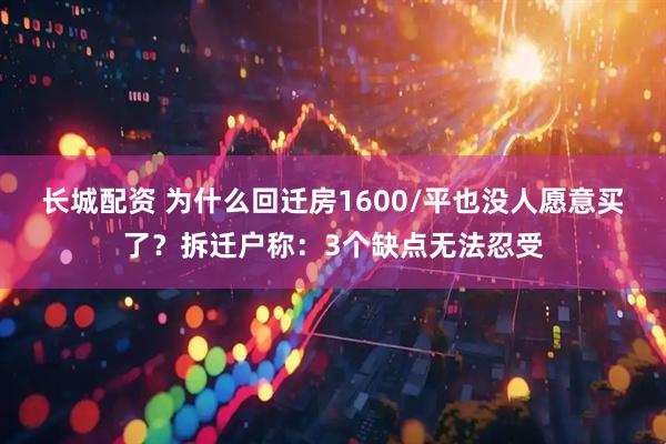 长城配资 为什么回迁房1600/平也没人愿意买了？拆迁户称：3个缺点无法忍受